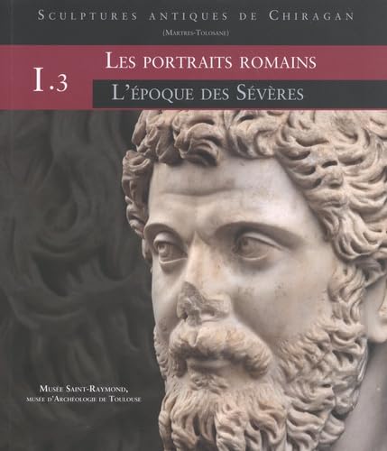 Sculptures antiques de Chiragan (Martres-Tolosane): Volume 1, Les portraits romains Tome 3, L'époque des Sévères book