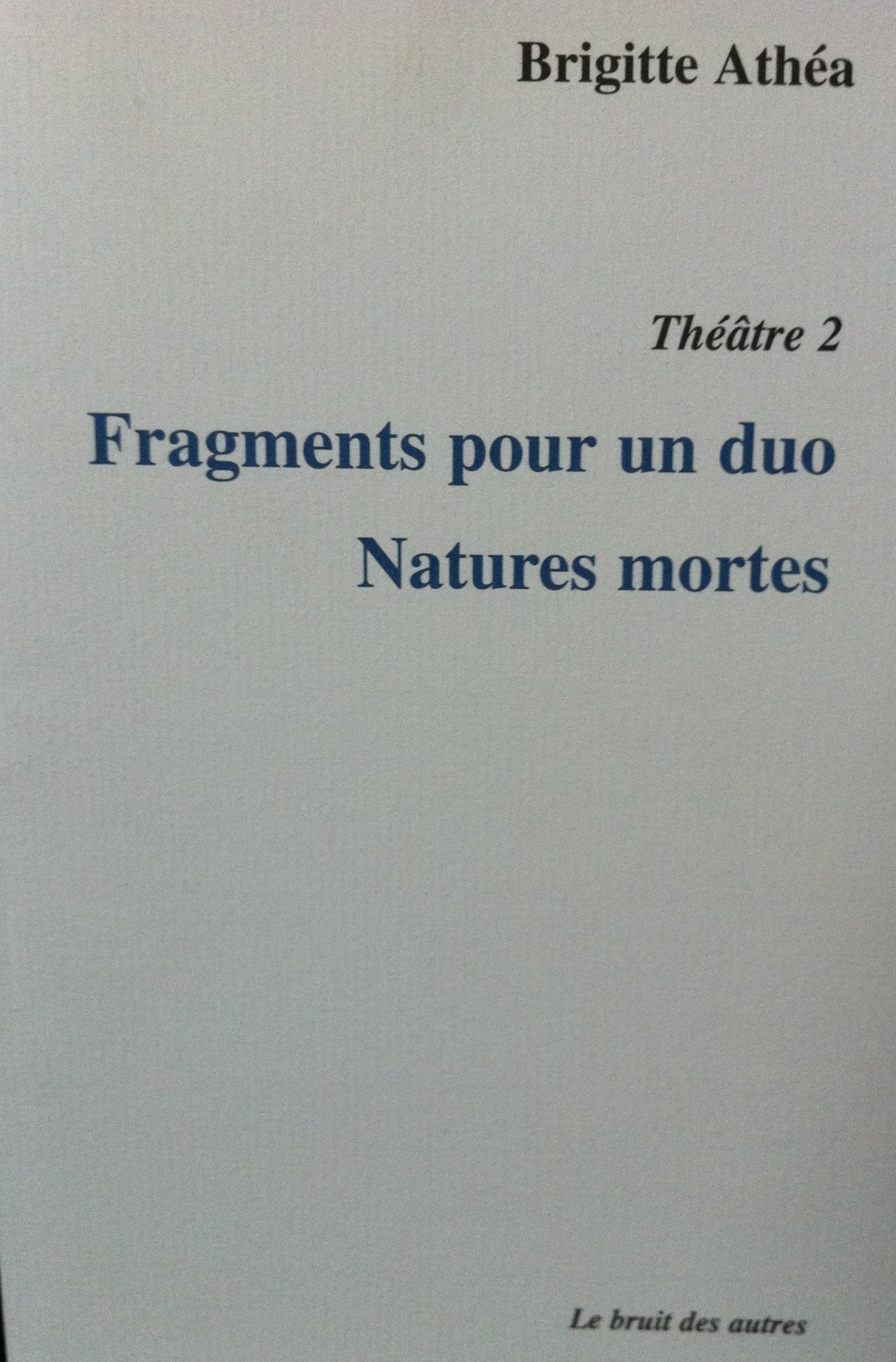 THEATRE 2 FRAGMENTS POUR UN DUO NATURES MORTES: Volume 2, Fragments pour un duo ; Natures mortes Drama