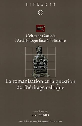La romanisation et la question de l'héritage celtique: Celtes et Gaulois l'Archéologie face à l'Histoire, Actes de la table ronde de Lausanne 17-18 juin 2005 book