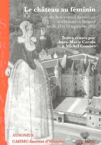Le château au féminin: Actes des Rencontres d'Archéologie et d'Histoire en Périgord le 26, 27 et 28 septembre 2003 book