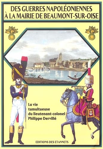 Des guerres napoléoniennes à la mairie de Beaumont-sur-Oise: La vie tumultueuse du lieutenant-colonel Philippe Dervillé 1779-1845 book