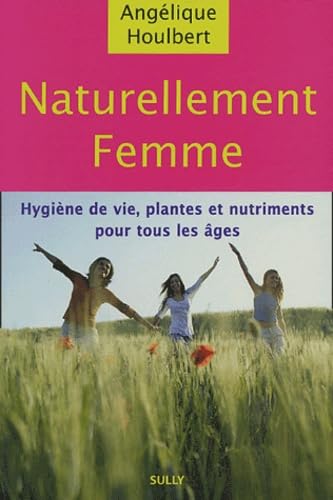 Naturellement femme: hygiène de vie, plantes et nutriments pour tous les âges book