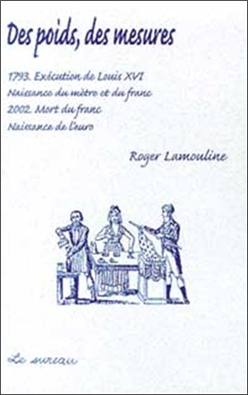 Des poids, des mesures : 1793, exécution de Louis XVI, naissance du mètre et du franc, 2002, mort du franc, naissance de l'euro Books