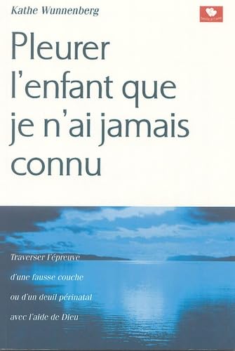 Pleurer l'enfant que je n'ai jamais connu: Traverser l'épreuve d'une fausse couche ou d'un deuil prénatal avec l'aide de Dieu Books