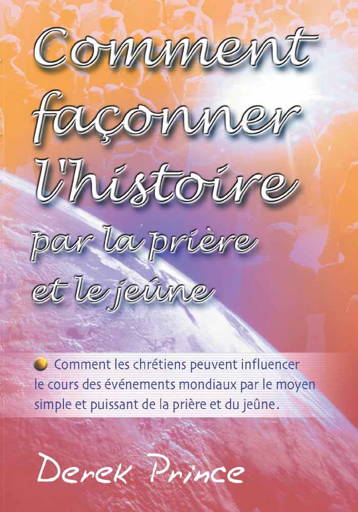 Comment façonner l'histoire par la prière et le jeûne : Comment les chrétiens peuvent influencer le cours des événements mondiaux par le moyen... de la prière et du jeûne Books