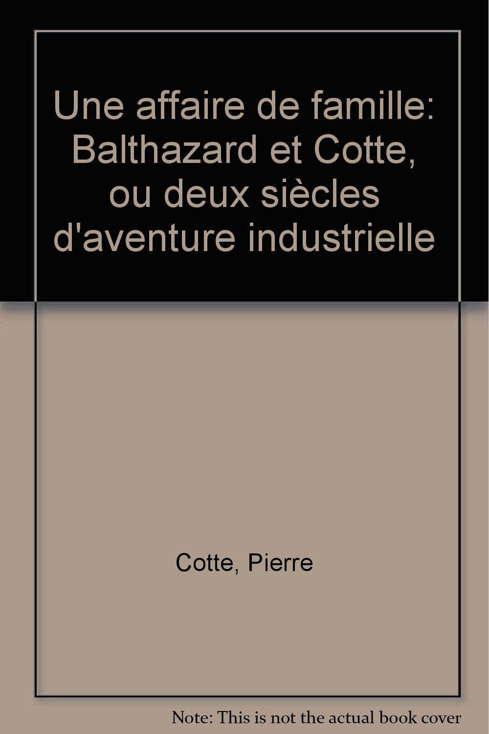 Une affaire de famille.: Balthazard et Cotte ou deux siècles d'aventure industrielle Books