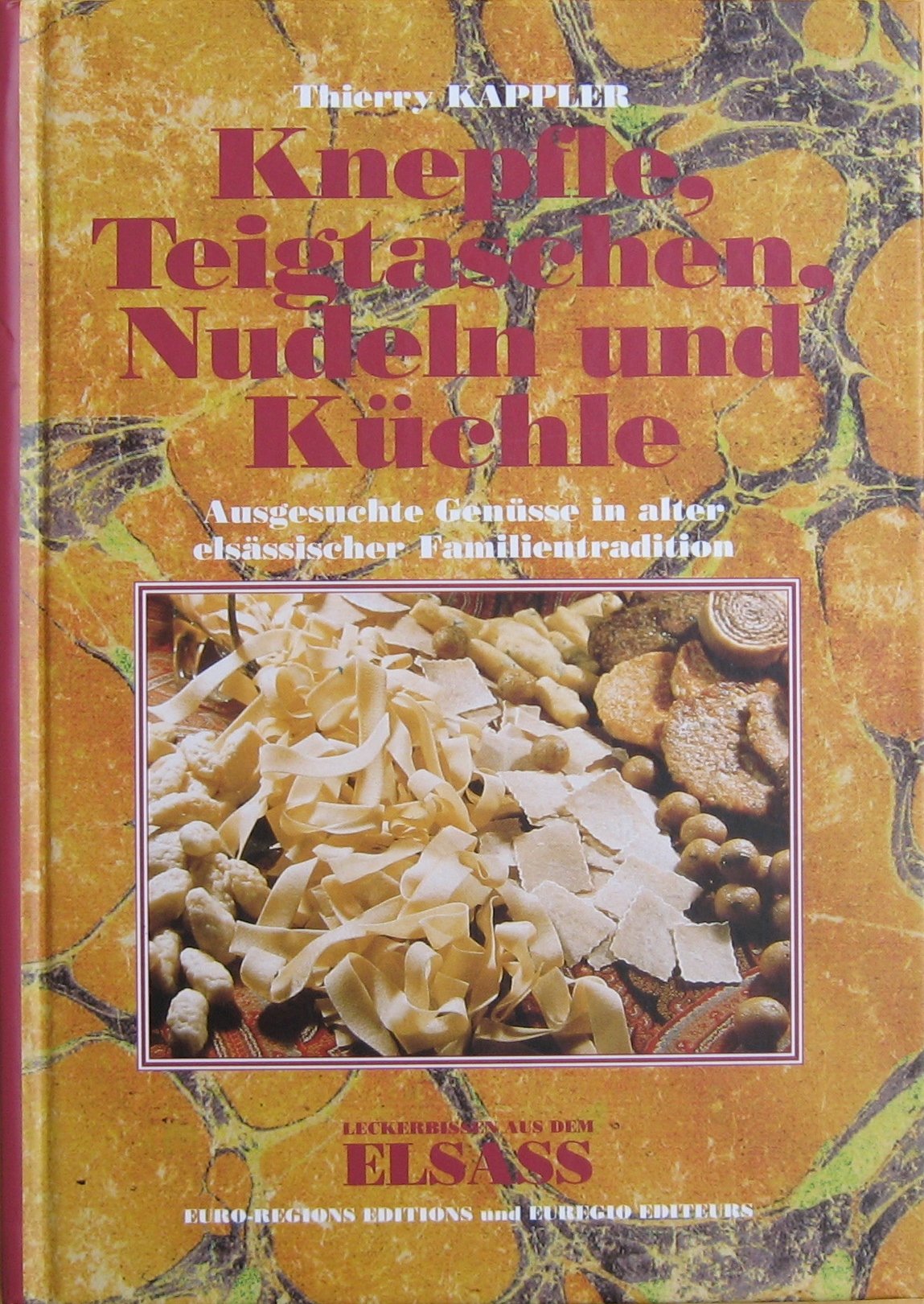 Knepfle, Teigtaschen, Nudeln Und Kuchle: Ausgesuchte Genüsse in alter elsässischer Familien-Tradition Cooking & Enjoying