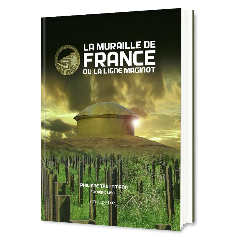 La muraille de France ou la ligne Maginot: La fortification française de 1940, sa place dans l'évolution des systèmes fortifiés d'Europe occidentale de 1880 à 1945 book