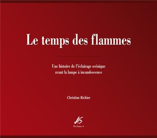 Le temps des flammes: Une histoire de l'éclairage scénique avant la lampe à incandescence Books