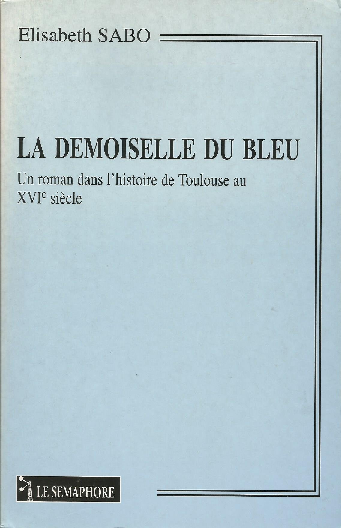 La Demoiselle Du Bleu. Un Roman Dans L'Histoire De Toulouse Au Xvieme Siecle Books