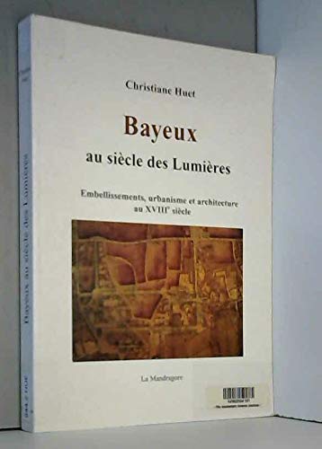 Bayeux au siècle des lumières: Embellissements, urbanisme et architecture au XVIIIe siècle Books