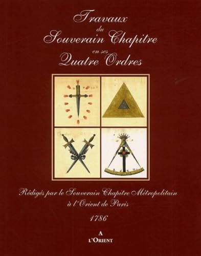 Travaux du Souverain Chapître en ses Quatre Ordres : Rédigés par le Souverain Chapître Métropolitain à l'Orient de Paris 1786 book