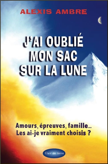 J'ai oublié mon sac sur la lune : amours, épreuves, famille... : les ai-je vraiment choisis ? Religion & Esotericism