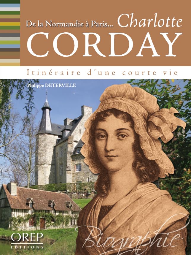 Dans les pas de... Charlotte CORDAY - De la Normandie à Paris, itinéraire d'une courte vie Politics & History