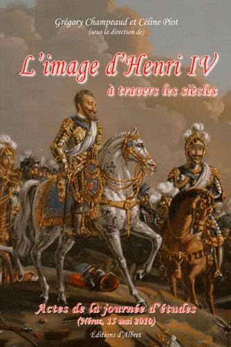 L'image d'Henri IV à travers les siècles: Le roi est mort, vive le bon roi ! Henri IV après Henri IV Books