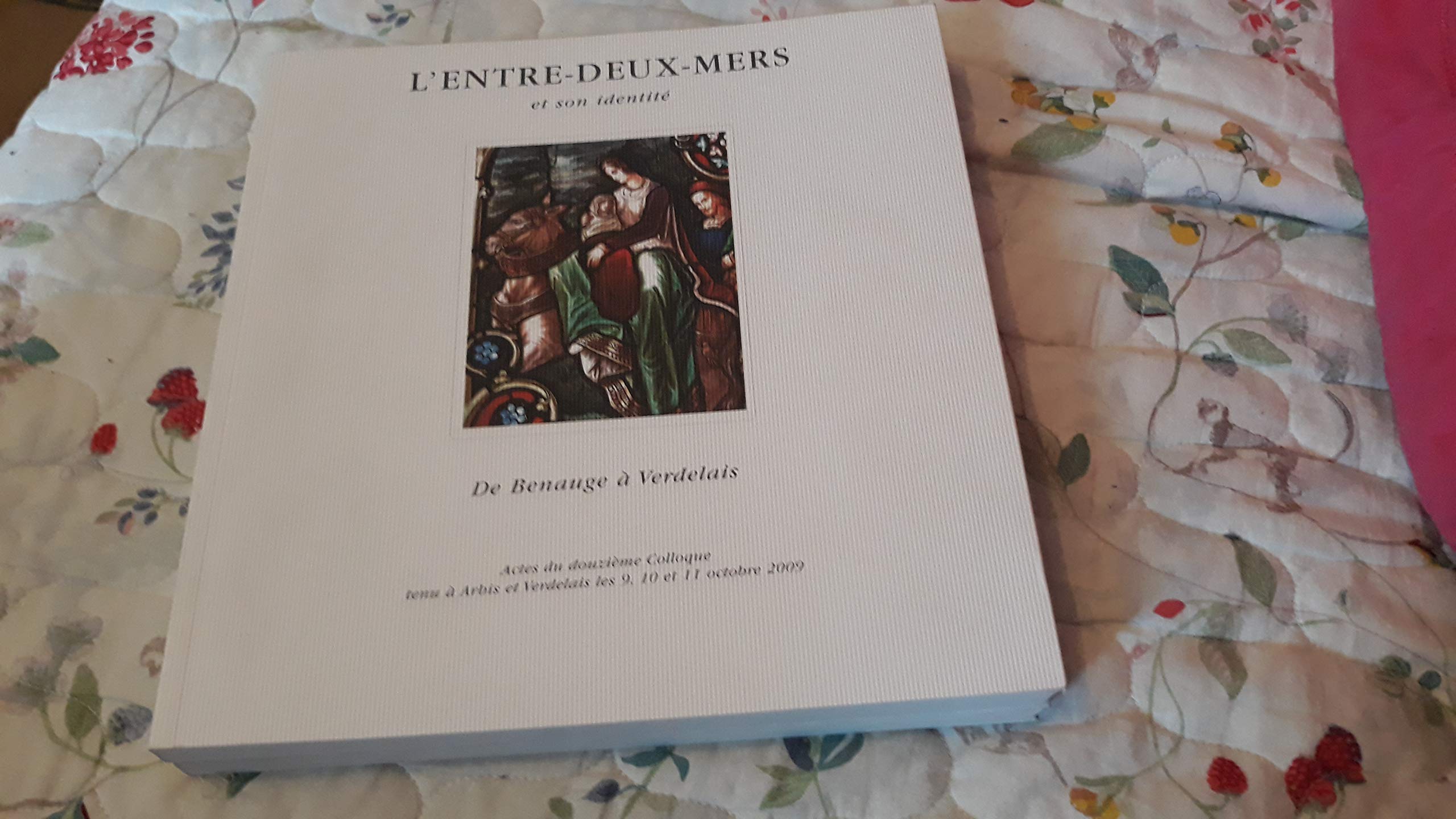 L'entre Deux Mers Et Son Identite De Benauge a verdelais , Actes Du 12eme Colloque Tenu A Verdelais Et A Arbis 2009 book