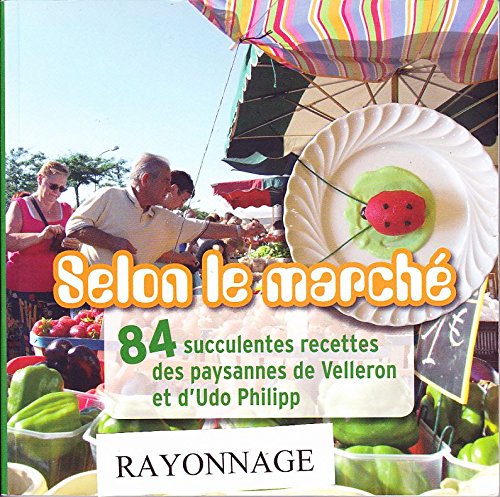Selon le marché 84 succulentes recettes des paysannes de Velleron et d'Udo Philipp Books