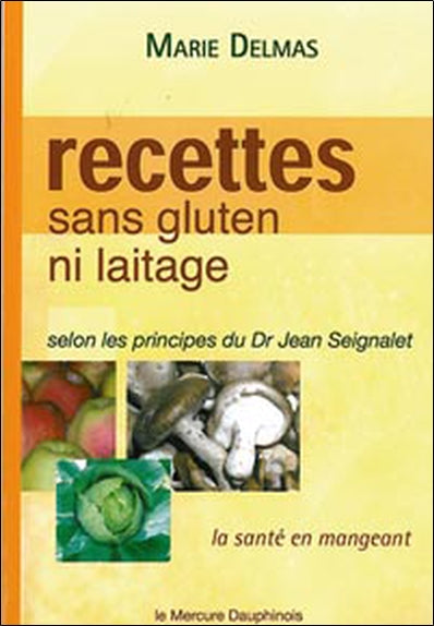 Recettes sans gluten ni laitage : la santé en mangeant selon les principes du Dr Jean Seignalet book