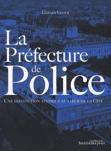 La Préfecture de Police: Une institution atypique au coeur de la Cité Books