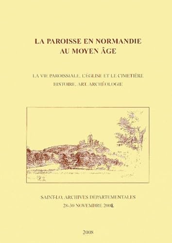 La paroisse en Normandie au Moyen Age: La vie paroissiale, l'église et le cimetière - Histoire, art, archéologie (Saint-Lô, 28-30 novembre 2002) book