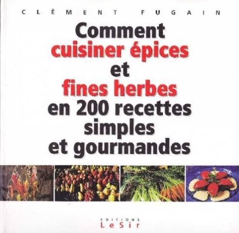 Comment cuisiner épices et fines herbes en 200 recettes simples et gourmandes Cooking & Enjoying