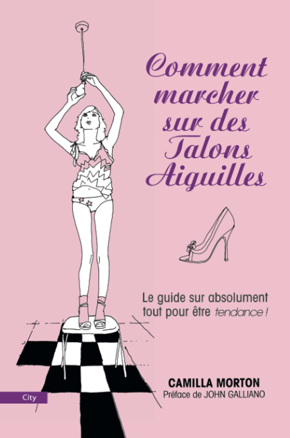 Comment marcher sur des talons aiguilles: Guide à l'usage des filles sur absolument tout Contemporary literature
