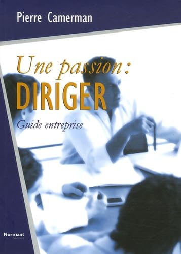 UNE PASSION : DIRIGER: Réflexions sur le leadership, sa pratique au quotidien Books