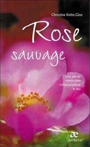 Rose sauvage : Une plante mÿ©dicinale mÿ©tamorphose le feu: Une plante médicinale métamorphose le feu Books