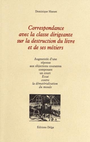 Correspondance avec la classe dirigeante sur la destruction du livre et de ses métiers: Augmentée d'une réponse aux objections courantes composant un court Essai contre la dématérialisation du monde book