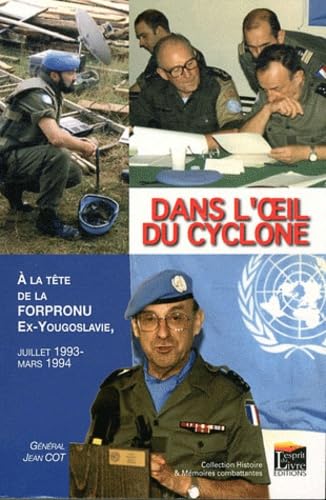 DANS L'OEIL DU CYCLONE : A LA TETE DE LA FORPRONU, EX-YOUGOSLAVIE, JUILLET 1993-MARS1994: A la tête de la Forpronu, ex-Yougoslavie, juillet 1993-mars 1994 Politics & History