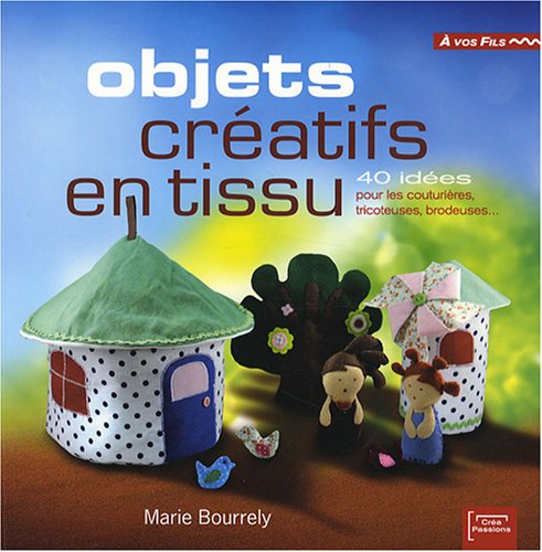 Objets créatifs en tissu: 40 idées pour les couturières, tricoteuses, brodeuses... book