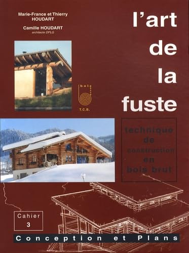 L'Art de la fuste, Tome 3, Conception et Plans - technique de construction en bois brut: Tome 3, Conceptions et plans Books