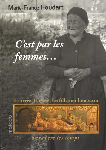 C'est par les femmes.... la terre, la mère, les filles en Limousin à travers les temps.: La terre, la mère, les filles en Limousin à travers le temps Books