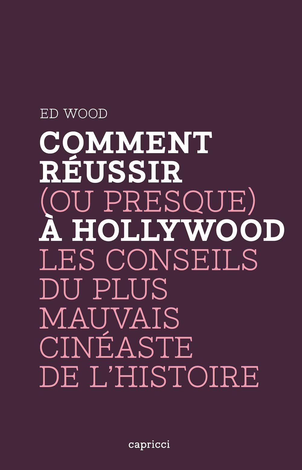 COMMENT REUSSIR (OU PRESQUE) A HOLLYWOOD: Les conseils du plus mauvais cinéaste de l'Histoire Film, Art & Culture