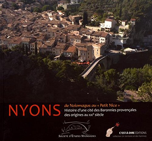 Nyons : de Noiomagus au "Petit Nice": Histoire d'une cité des Baronnies provençales des origines au XXe siècle book
