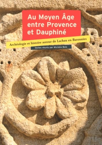 Au Moyen Age entre Provence et Dauphiné: Archéologie et histoire autour de Lachau en Baronnies, Actes du colloque de Lachau, 25, 26, 27 septembre 2009 book