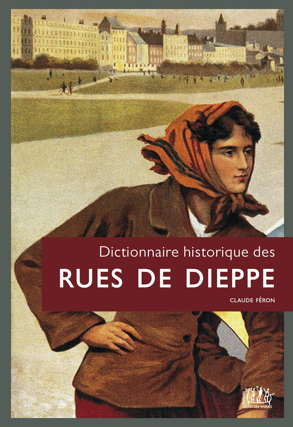Dictionnaire historique des rues de Dieppe Politics & History