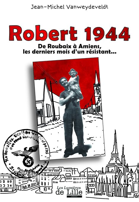 ROBERT 1944 De Roubaix à Amiens, les derniers mois d'un résistant book