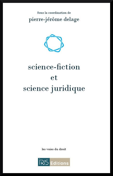 Science-fiction et science juridique: Actes du colloque organisé par l'association RERDH les 13 et 14 octobre 2011 à la Faculté de droit et des sciences économiques de Limoges book