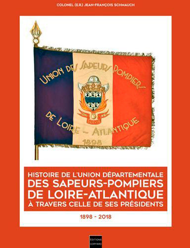 Histoire de l'Union départementale des sapeurs-pompiers de Loire-Atlantique à travers celle de ses présidents : 1898-2018 Politics & History