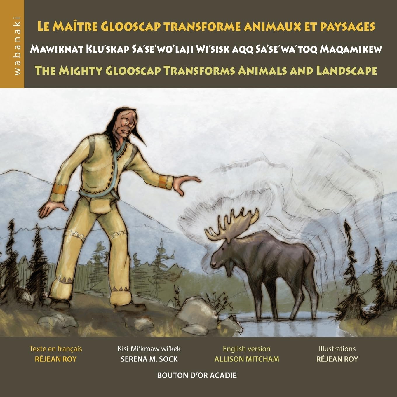 Le maître Glooscap transforme animaux et paysages / Mawiknat Klu'skap Sa'se'wo'laji Wi'sik: Aqq Sa'se'wa'too Maqamikew / The Mighty Glooscap Transforms Animals and Landscape book