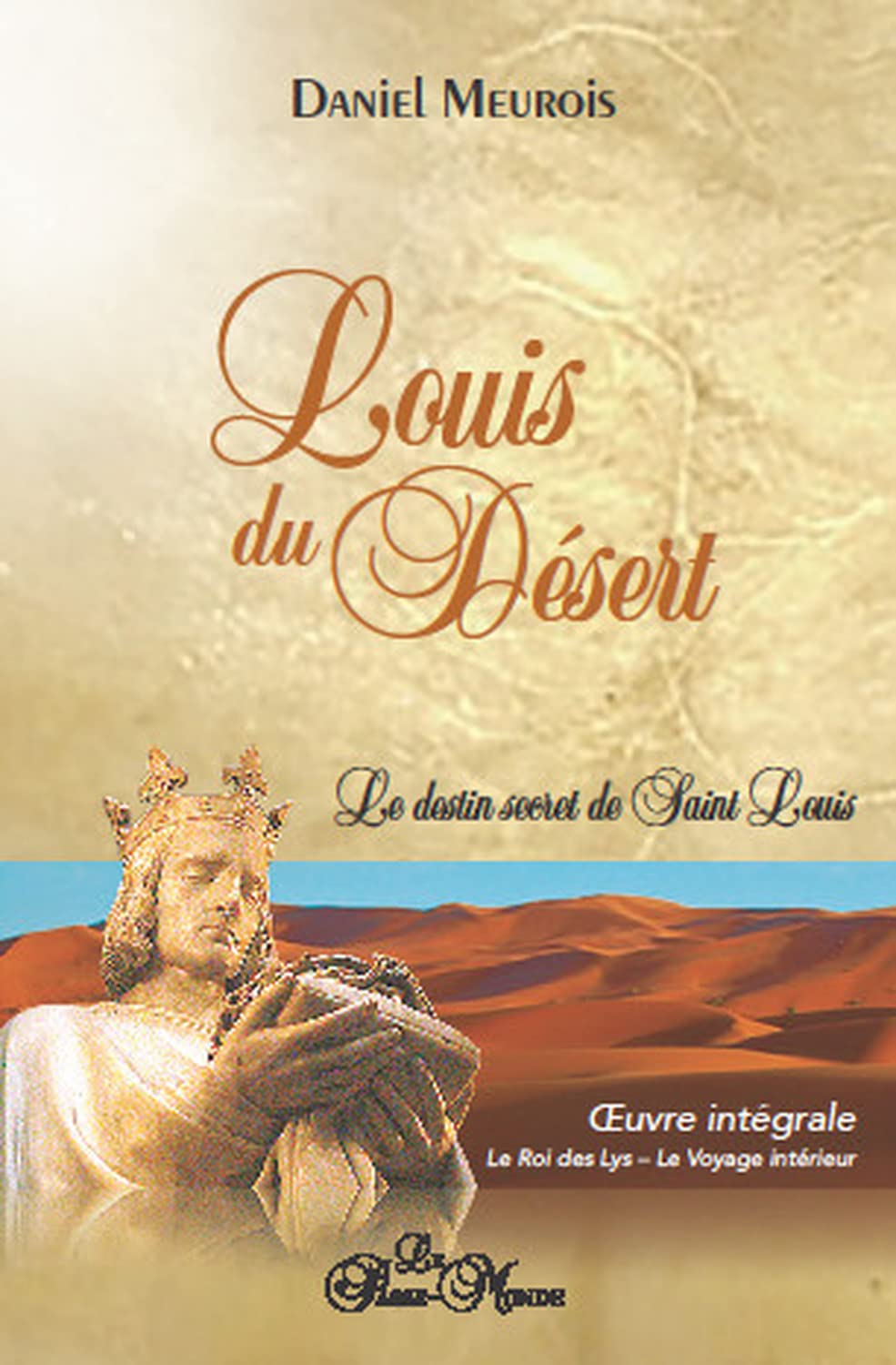 Louis du Désert - Intégrale - Le destin secret de Saint Louis - Le Roi des Lys - Le Voyage intérieur: Le destin secret de Saint Louis. Oeuvre intégrale : Le roi des Lys ; Le voyage intérieur. Religion & Esotericism