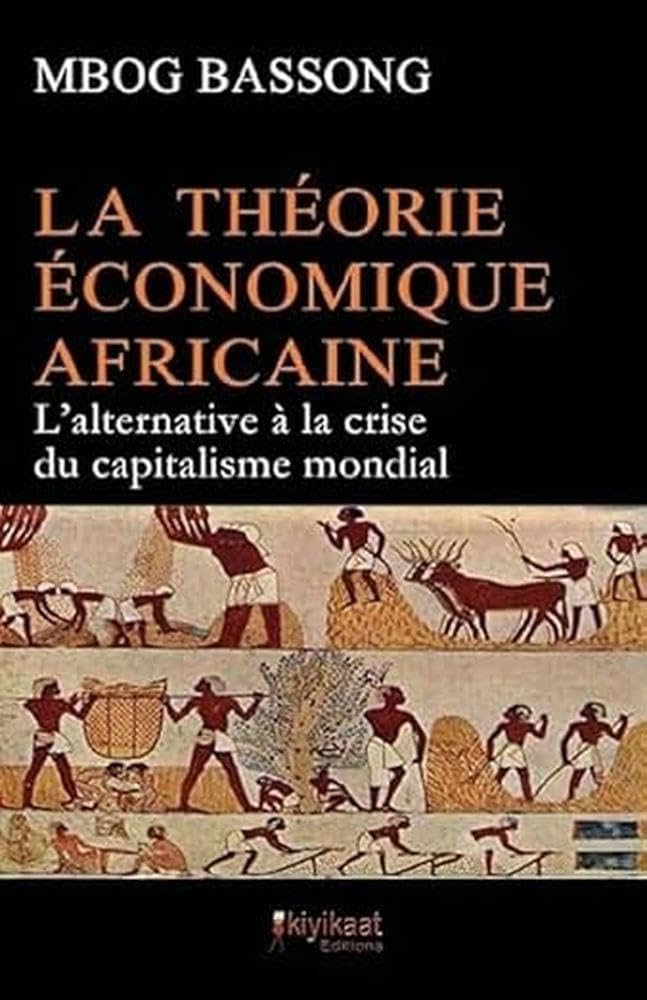 La Théorie Économique Africaine: L'alternative à la crise du capitalisme mondial: LA THEORIE ECONOMIQUE AFRICAINE Social Sciences