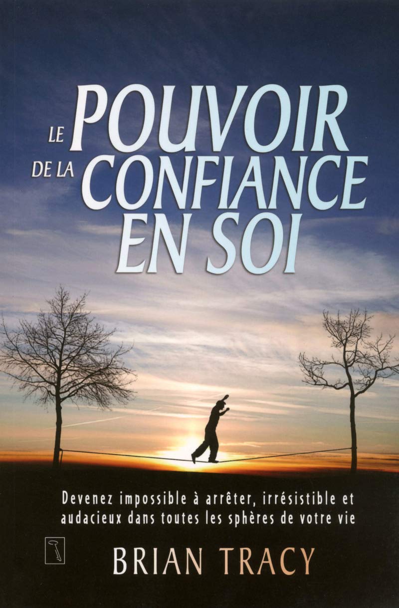 Le pouvoir de la confiance en soi: Devenez impossible à arrêter, irrésistible et audacieux dans toutes les sphères de votre vie Partnership & Love