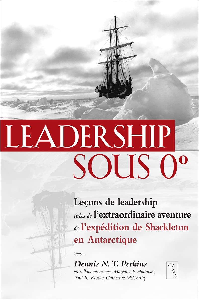 Leadership sous 0 degré - Leçons de leadership tirées de l'extraordinaire aventure de l'expédition: Leçons de leadership tirées de l'extraordinaire ... de l'expédition de Shackleton en Antarctique Partnership & Love