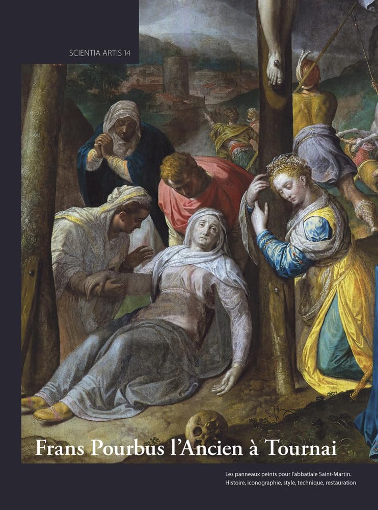 Frans Pourbus l’Ancien à Tournai French: Les panneaux peints pour l’abbatiale Saint-Martin. Histoire, iconographie, style, technique, restauration book