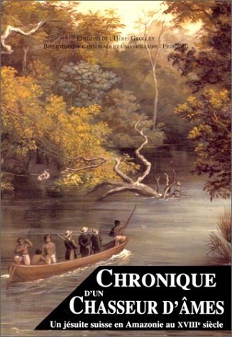 CHRONIQUE D'UN CHASSEUR D'AMES UN JESUITE SUISSE EN AMAZONIE AU XVIII SIECLE book