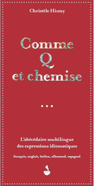Comme Q et chemise : l'abécédaire multilingue des expressions idiomatiques : français, anglais, italien, allemand, espagnol General education