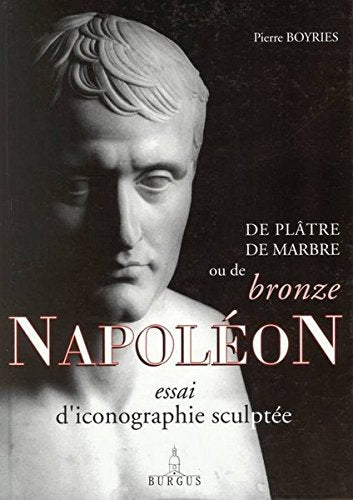 De plâtre, de marbre ou de bronze, Napoléon, essai d'iconographie sculptée book