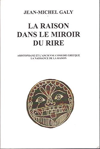La raison dans le miroire du rire - Aristophane et l'ancienne comédie grecque - La naissance de la raison. Jean-Michel GALY book